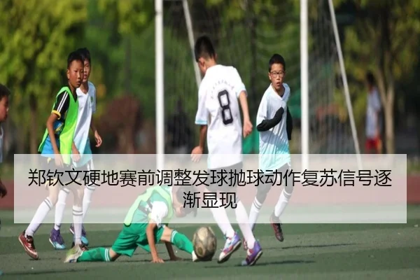 郑钦文硬地赛前调整发球抛球动作复苏信号逐渐显现